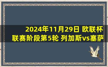 2024年11月29日 欧联杯联赛阶段第5轮 列加斯vs塞萨洛尼基 全场录像